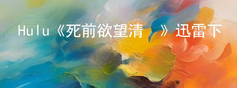 曹嘉林的動漫綜藝大全,Hulu《死前欲望清單》迅雷下載/在線觀看/百度云-都市/情感-美劇天堂
